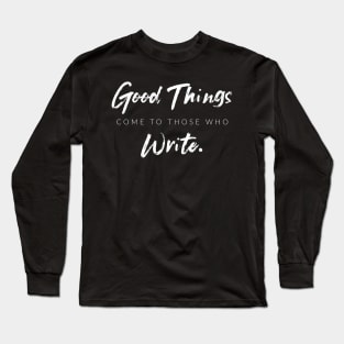 Good Things Come To Those Who Write Long Sleeve T-Shirt